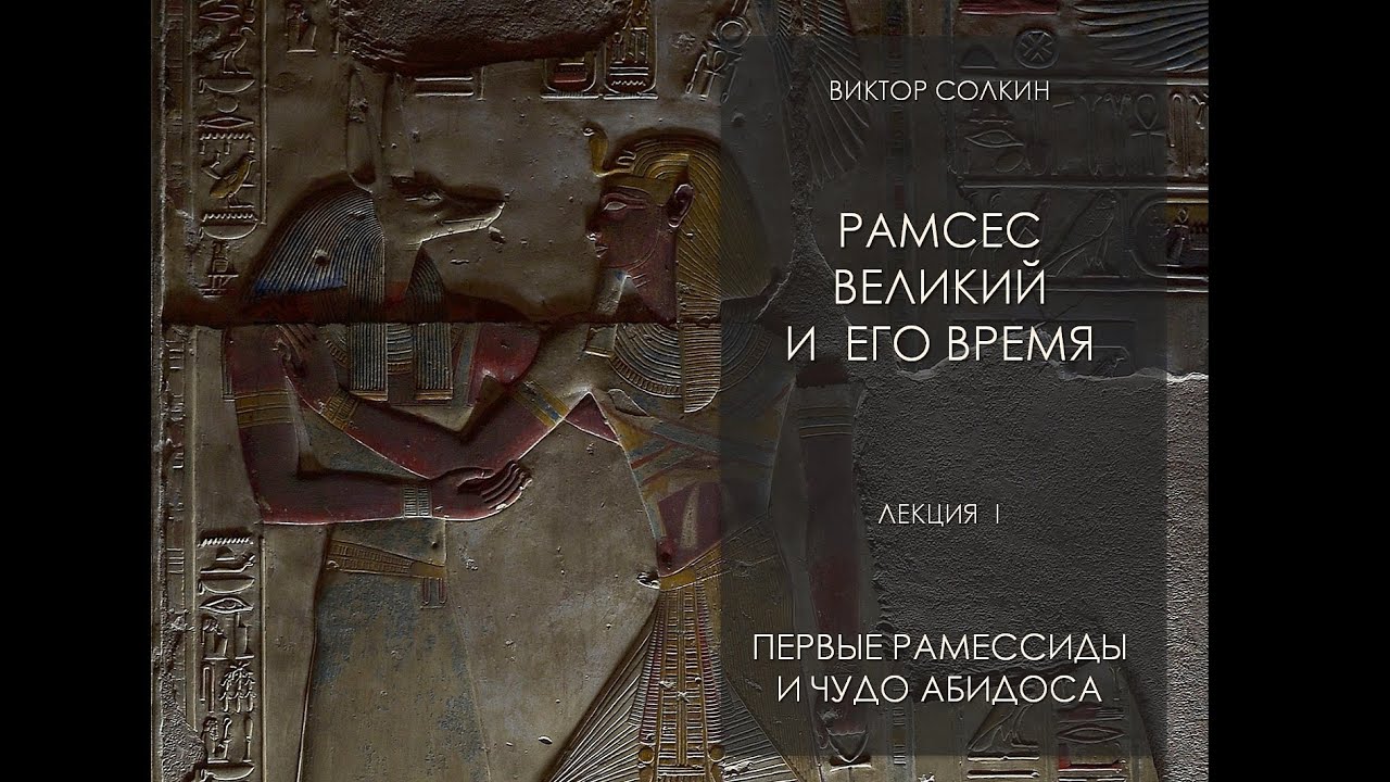 Виктор Солкин: Рамсес Великий и его время. Лекция I - Первые Рамессиды и чудо Абидоса.