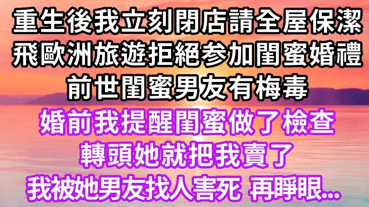 重生後我立刻閉店請全屋保潔，飛歐洲旅遊拒絕参加閨蜜婚禮，前世閨蜜男友有梅毒，婚前我提醒閨蜜做了檢查，轉頭她就把我賣了，我被她男友找人害死，再睜眼...#重生 #復仇 #大女主 #人生感悟