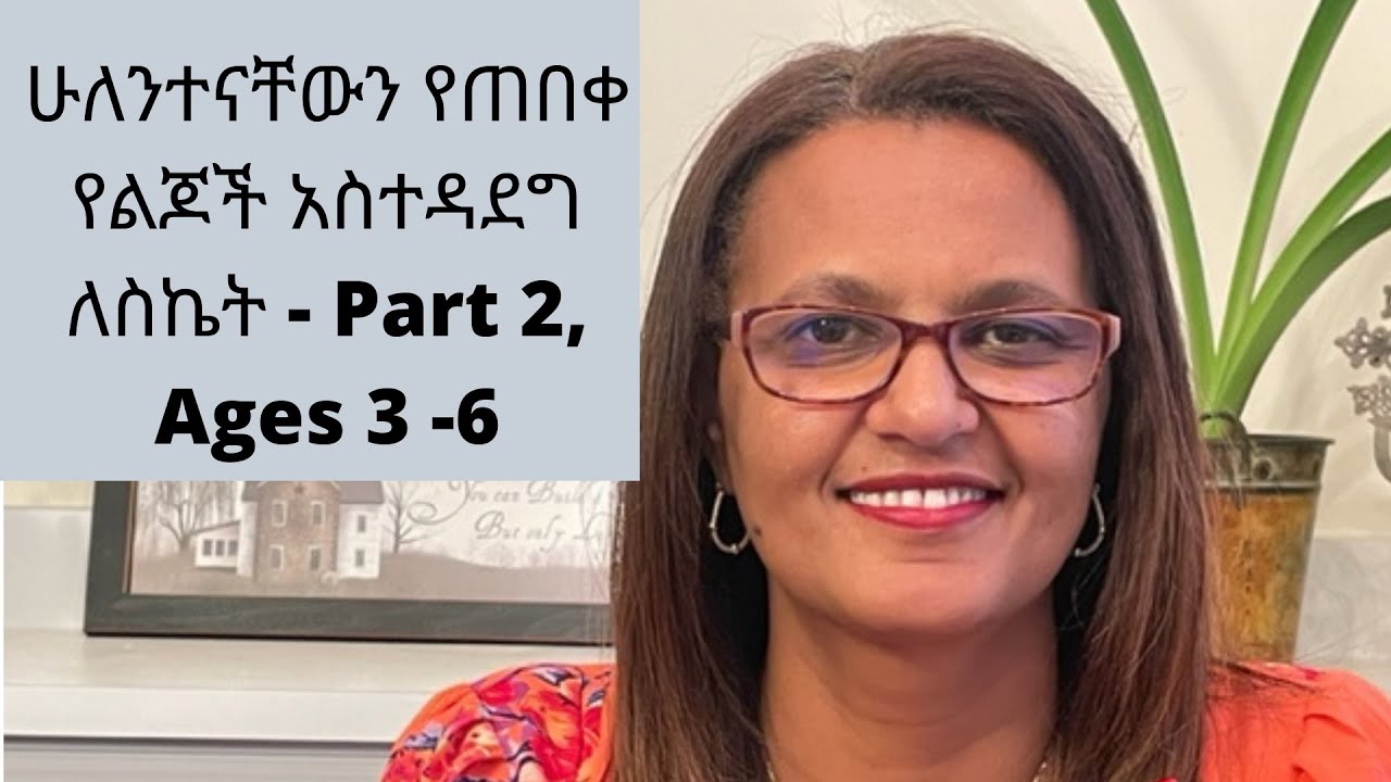 ሁለንተናቸውን የጠበቀ የልጆች አስተዳደግ ለስኬት - Part 2, Ages 3 - 6