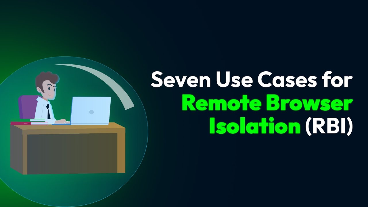 Seven Use Cases for Remote Browser Isolation RBI