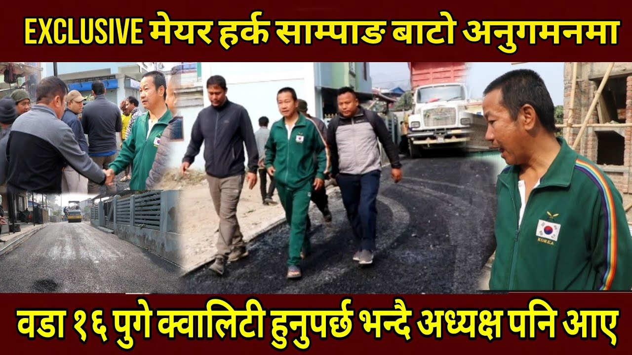 Exclusive मेयर हर्क साम्पाङ बाटो अनुगमन गर्न वडा १६ पुगे क्वालिटी चाहियो भन्दै अध्यक्ष पनि आएर बोले।