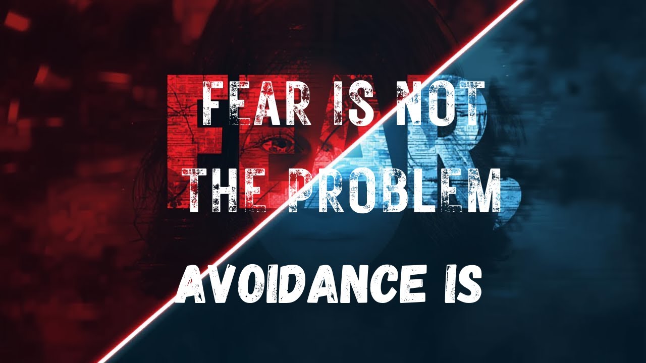 Fear is not problem, Avoidance is....