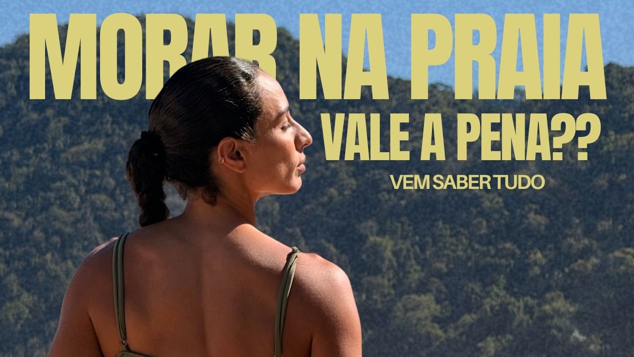 Morar na praia: porque eu fui, quais os pros e os contras