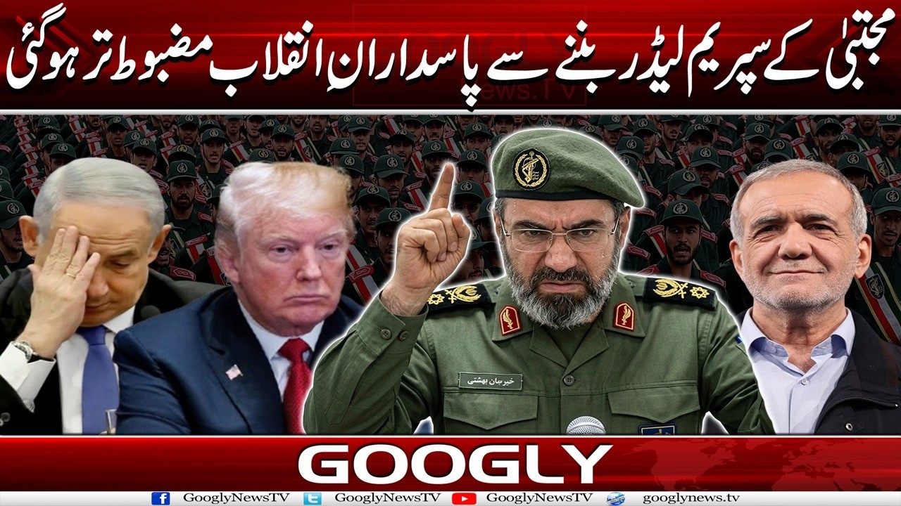 Mujtaba Kai Supreme Leader Ban-nay Sai Pasdaran e Inqilab Mazboot-Tar Ho Gaye | Googly News TV