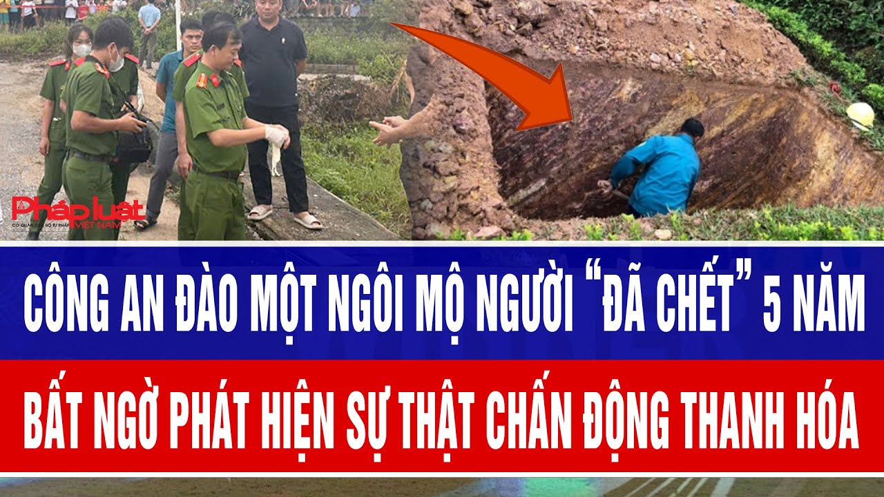 Công an đào một ngôi mộ người “đã chết” 5 năm bất ngờ phát hiện sự thật chấn động Thanh Hóa