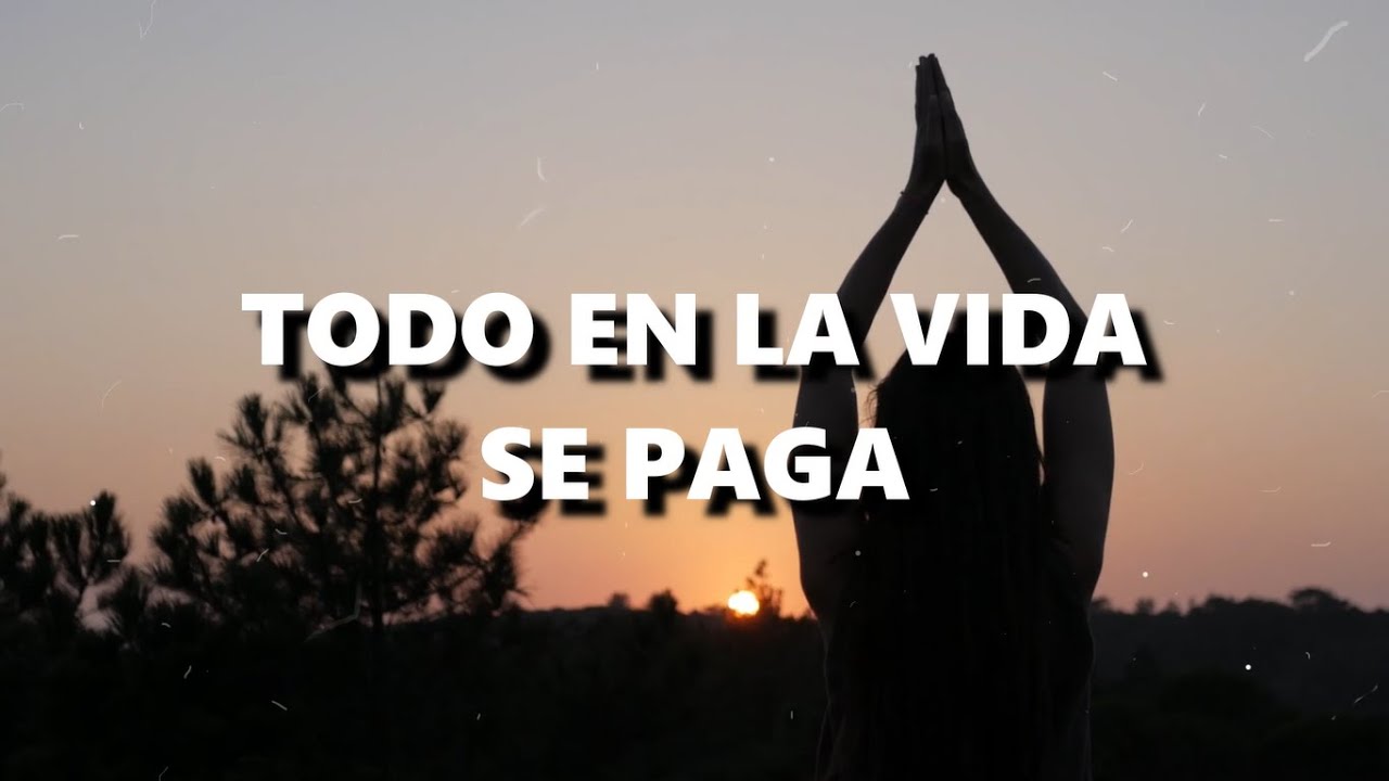 TODO en la vida SE PAGA... Reflexiones de la vida