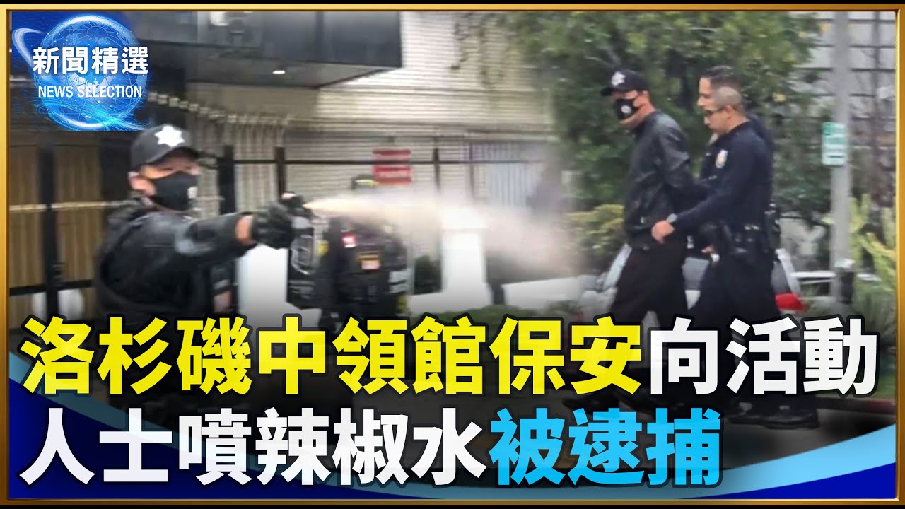 洛杉磯中領館保安向活動人士噴辣椒水被逮捕