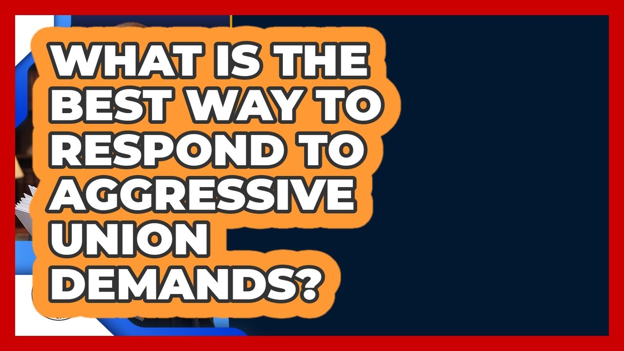 What Is The Best Way To Respond To Aggressive Union Demands? - Labor and Employment Law Expert