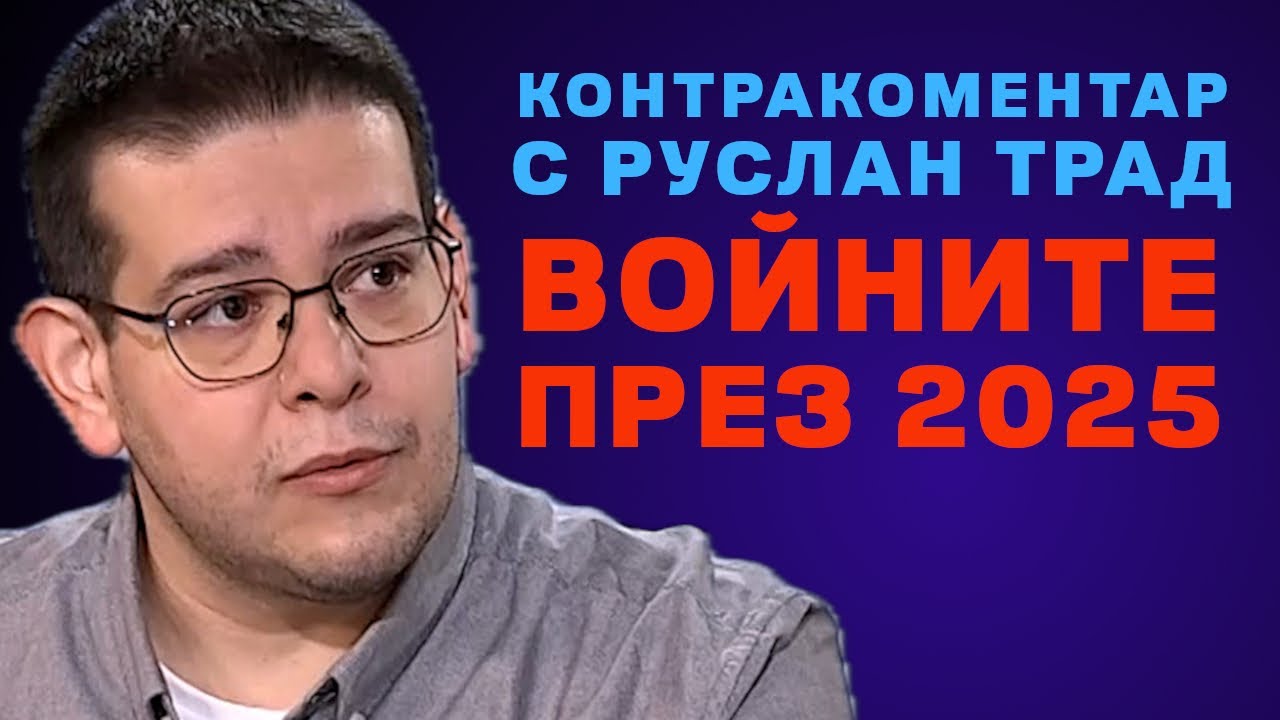Войните през 2025 – Контракоментар с Руслан Трад