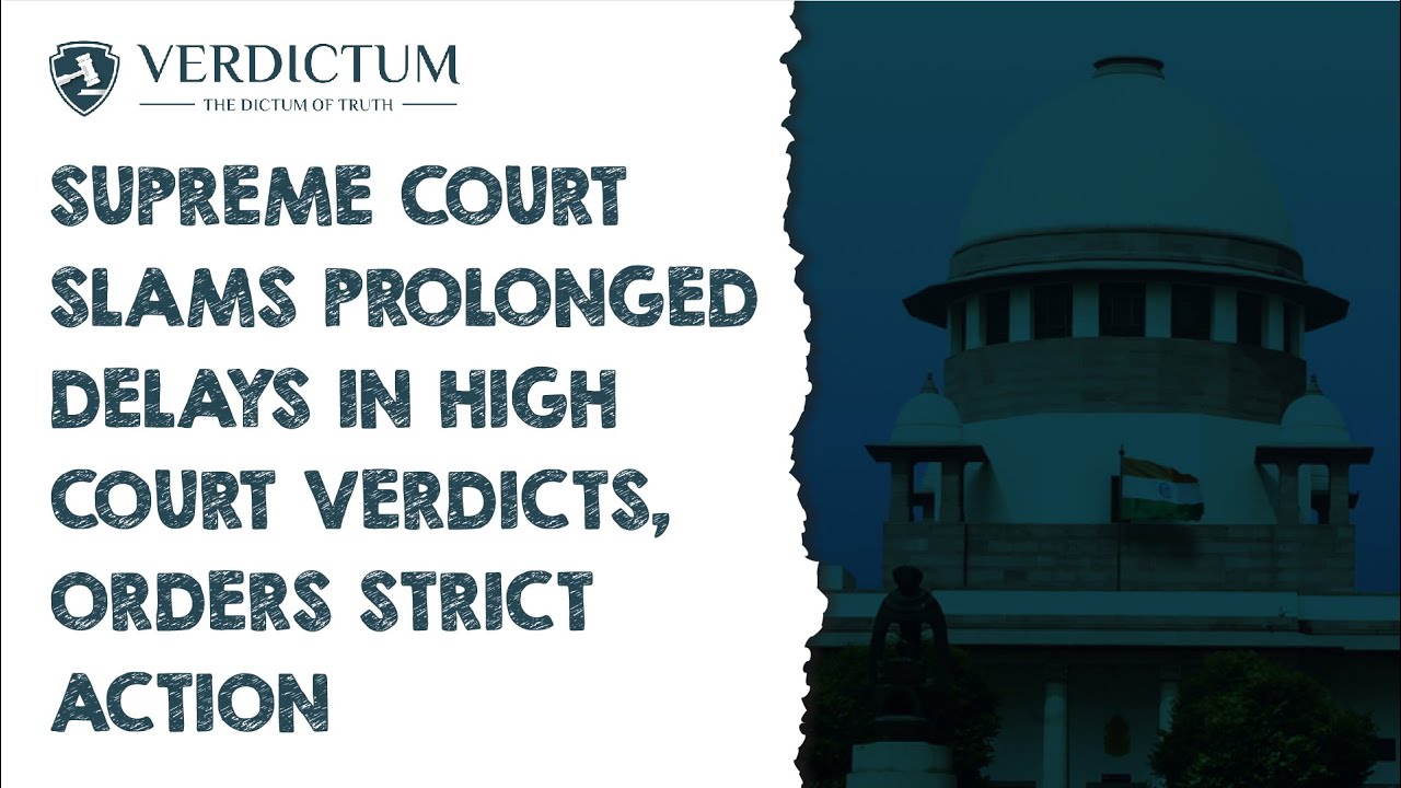 Supreme Court Slams Prolonged Delays In High Court Verdicts, Orders Strict Action