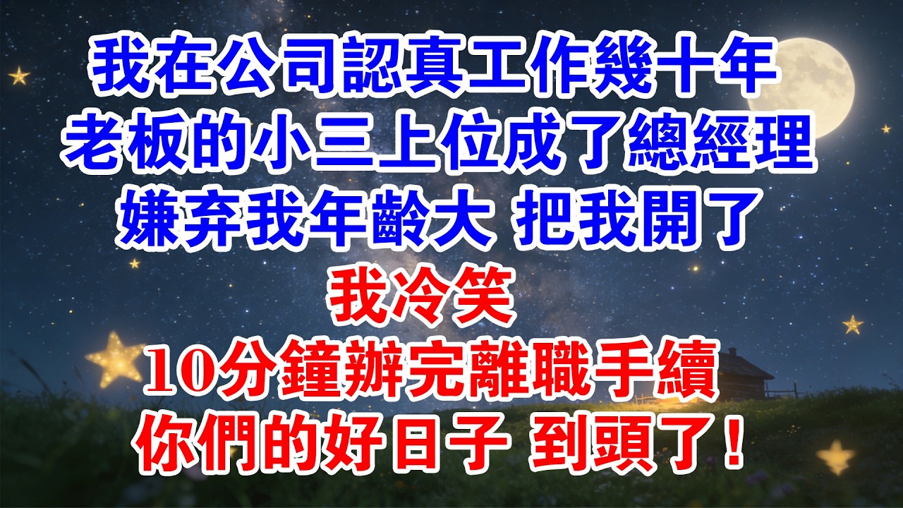 我在公司認真工作了幾十年，老闆的小三上位成了總經理，嫌我年齡大把我開了，我冷笑 10分鐘辦完離職手續：你們的好日子，到頭了！#情感故事 #職場 #爽文 #小三 #大女主 #小說 #小說推薦 #情感