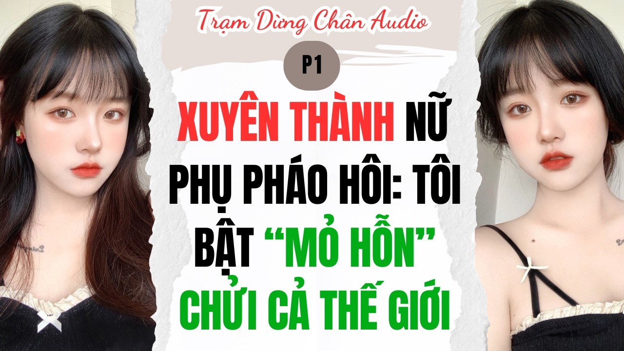 XUY&Ecirc;N TH&Agrave;NH NỮ PHỤ PH&Aacute;O H&Ocirc;I: T&Ocirc;I BẬT &ldquo;MỎ HỖN&rdquo; CHỬI CẢ THẾ GIỚI P1| Trạm Dừng Ch&acirc;n Audio #audio