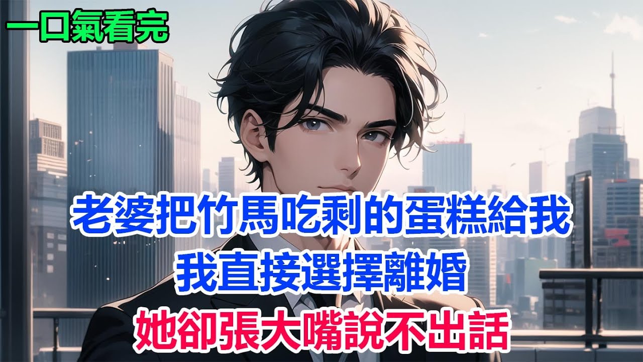老婆把竹馬吃剩的蛋糕給我，我直接選擇離婚，她卻張大嘴說不出話 #故事 #小說 #爽文