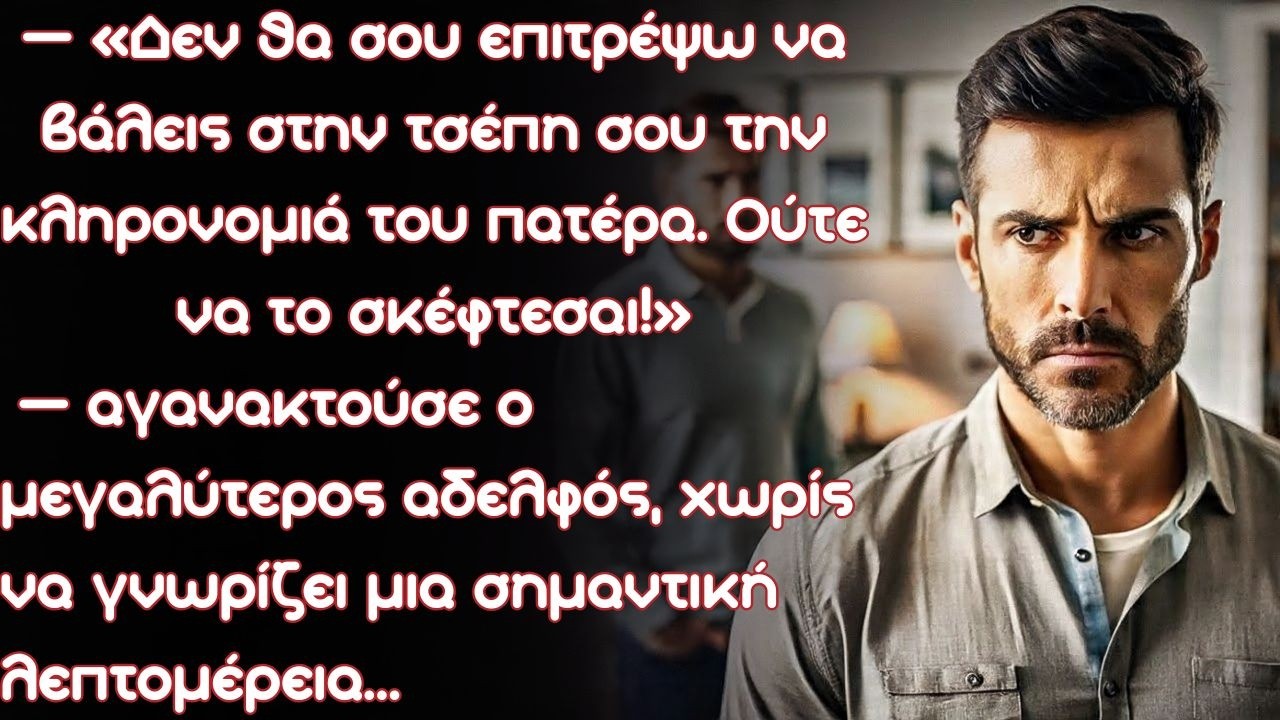 «Δεν θα σου επιτρέψω να βάλεις στην τσέπη σου την κληρονομιά του πατέρα. Ούτε να το σκέφτεσαι!»