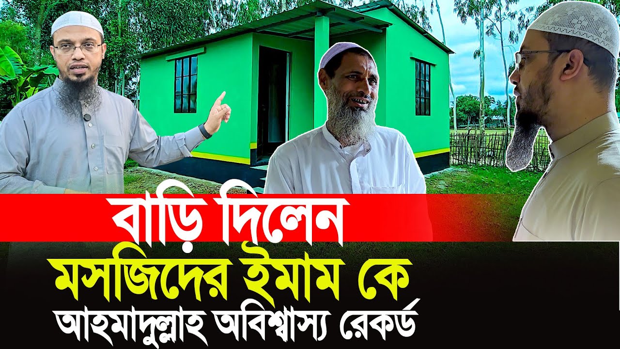 বাড়ি তৈরি করে দিলেন মসজিদের ইমামকে অবিশ্বাস্য রেকর্ড। শাইখ আহমাদুল্লাহ