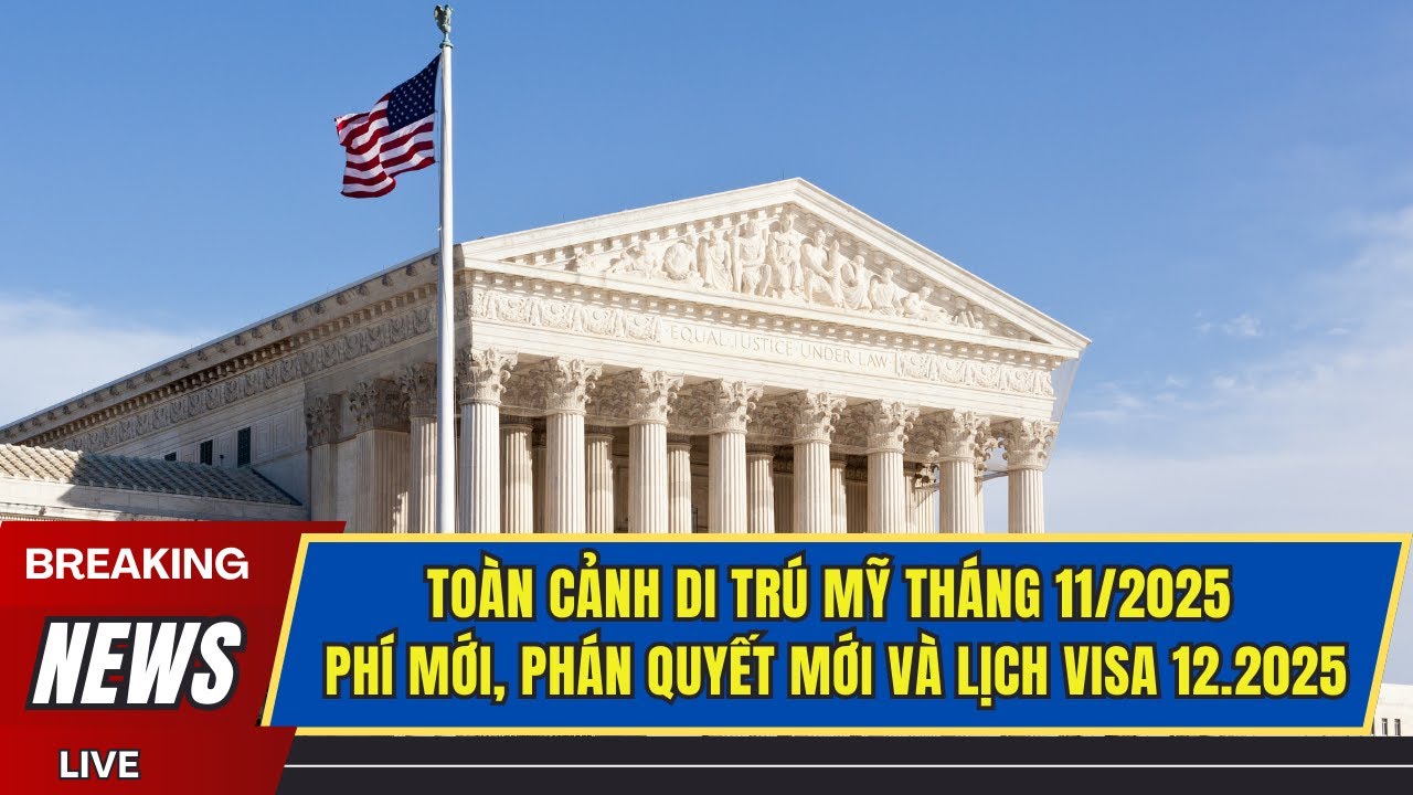 🔔 TO&Agrave;N CẢNH DI TR&Uacute; MỸ TH&Aacute;NG 11/2025: PH&Iacute; MỚI, PH&Aacute;N QUYẾT MỚI V&Agrave; LỊCH VISA 12.2025