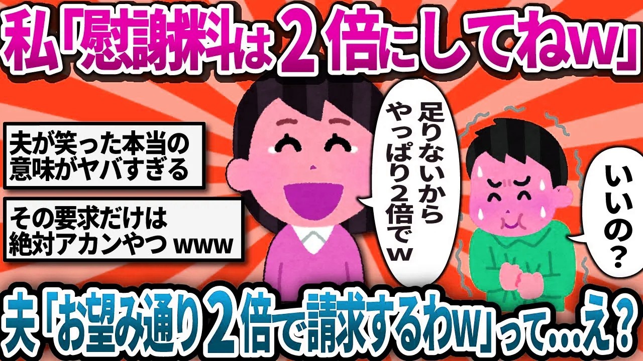 【汚嫁視点】夫に「慰謝料2倍にして♡」と調子に乗って要求した私。&rarr;夫「望み通り請求する」え？なんで私が払うの？&rarr;結果ｗ【2ch修羅場】
