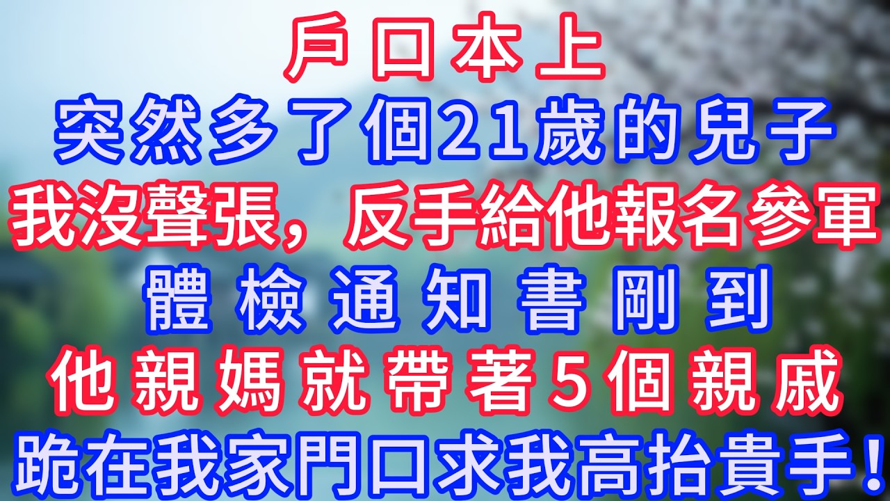 戶口本上突然多了個21歲的兒子，我沒聲張，反手給他報名參軍，體檢通知書剛到，他親媽就帶著5個親戚跪在我家門口求我高抬貴手！#岁月温情 #情感故事#幸福生活#為人處世#生活經驗#婆媳故事