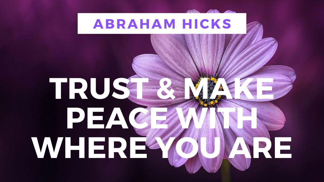 TRUST and Make PEACE with Where You Are - Abraham Hicks