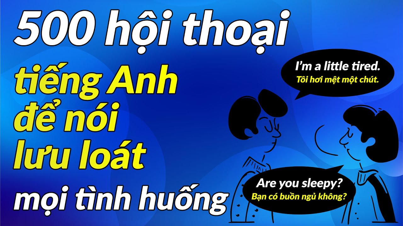 500 Hội Thoại Tiếng Anh Để Nói Lưu Loát Mọi Tình Huống | Lizenglish