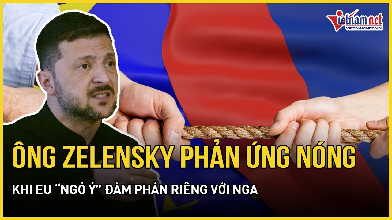 Ông Zelensky phản ứng nóng khi EU “ngỏ ý” đàm phán riêng với Nga, ngỡ ngàng lộ kế hoạch 2 tầng