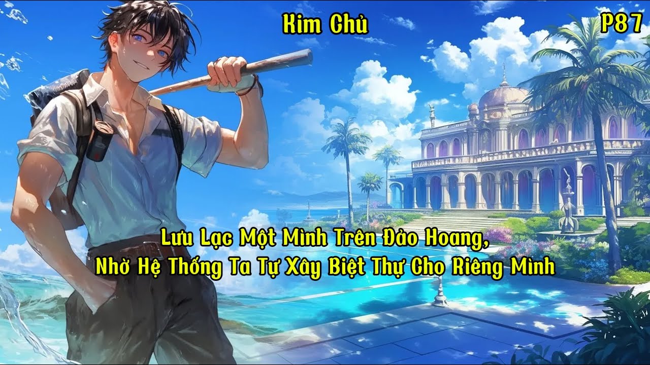 Lưu Lạc Một Mình Trên Đảo Hoang, Nhờ Hệ Thống Ta Tự Xây Biệt Thự Cho Riêng Mình | Phần 88 | Kim Chủ