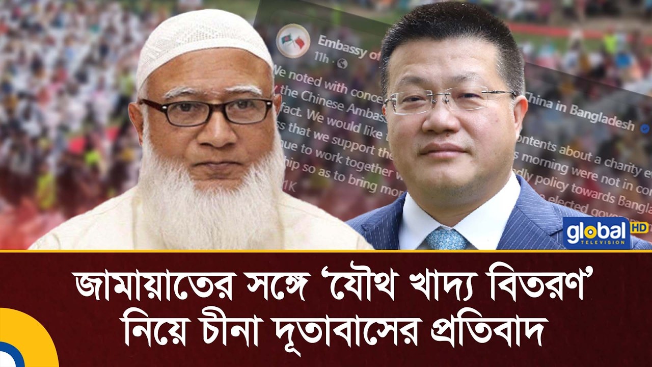 জামায়াতের সঙ্গে ‘যৌথ খাদ্য বিতরণ’ নিয়ে চীনা দূতাবাসের প্রতিবাদ | Global TV News