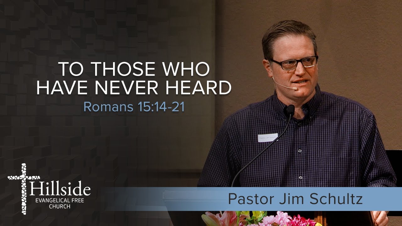 To Those Who Have Never Heard - Romans 15:14-21 - Pastor Jim Schultz