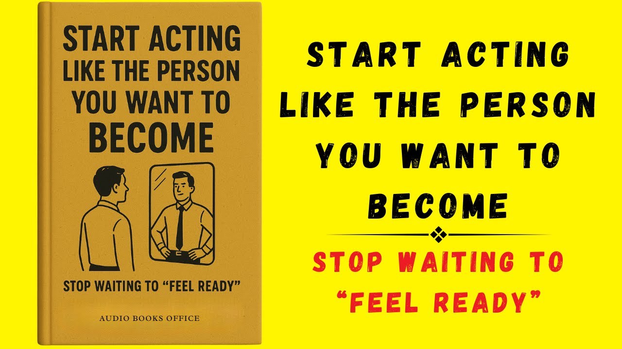 Start Acting Like The Person You Want To Become - Stop Waiting to “Feel Ready” (Audiobook)