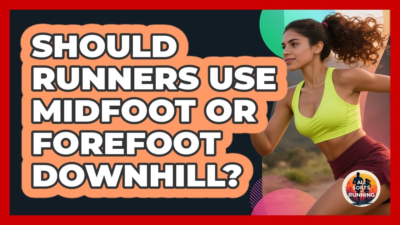 Should Runners Use Midfoot Or Forefoot Downhill? - All Sorts Of Running