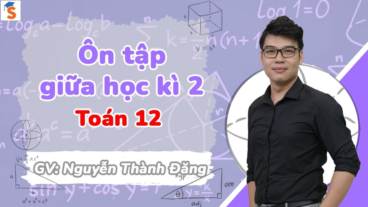 &Ocirc;n tập giữa HK2 | To&aacute;n 12 | Thầy Nguyễn Th&agrave;nh Đăng