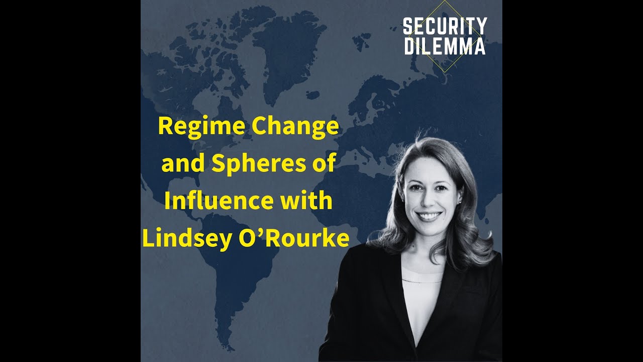 Security Dilemma: Regime Change and Spheres of influence with Lindsey O'Rourke