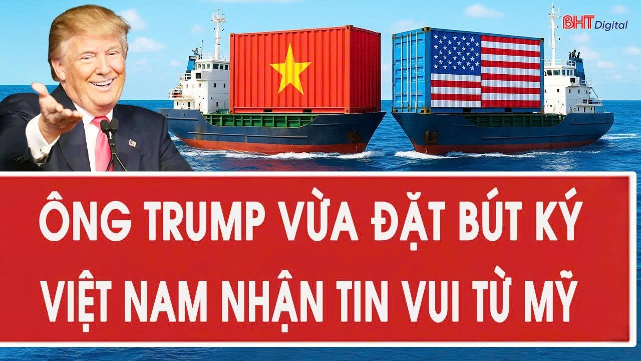 Vấn đề hôm nay: Ông Trump vừa đặt bút ký, Việt Nam nhận tin vui từ Mỹ