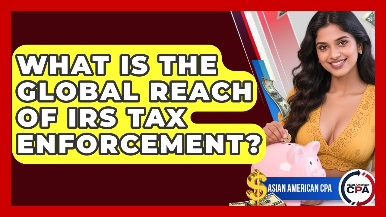 What Is The Global Reach Of IRS Tax Enforcement? - Asian American CPA