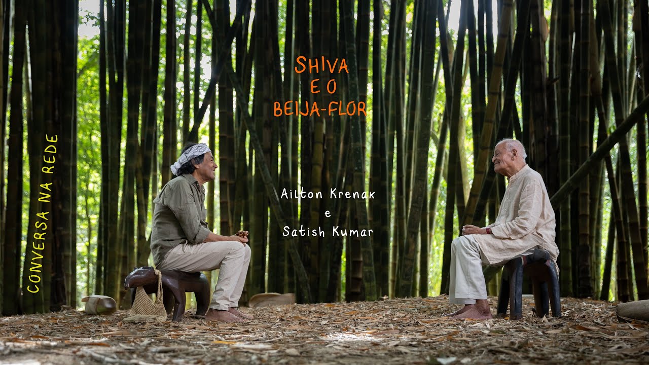 5 - SHIVA E O BEIJA-FLOR - Ailton Krenak e Satish Kumar - CONVERSA NA REDE