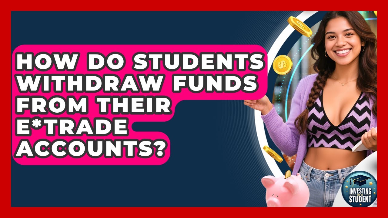 How Do Students Withdraw Funds From Their E*TRADE Accounts? | Investing As A Student News