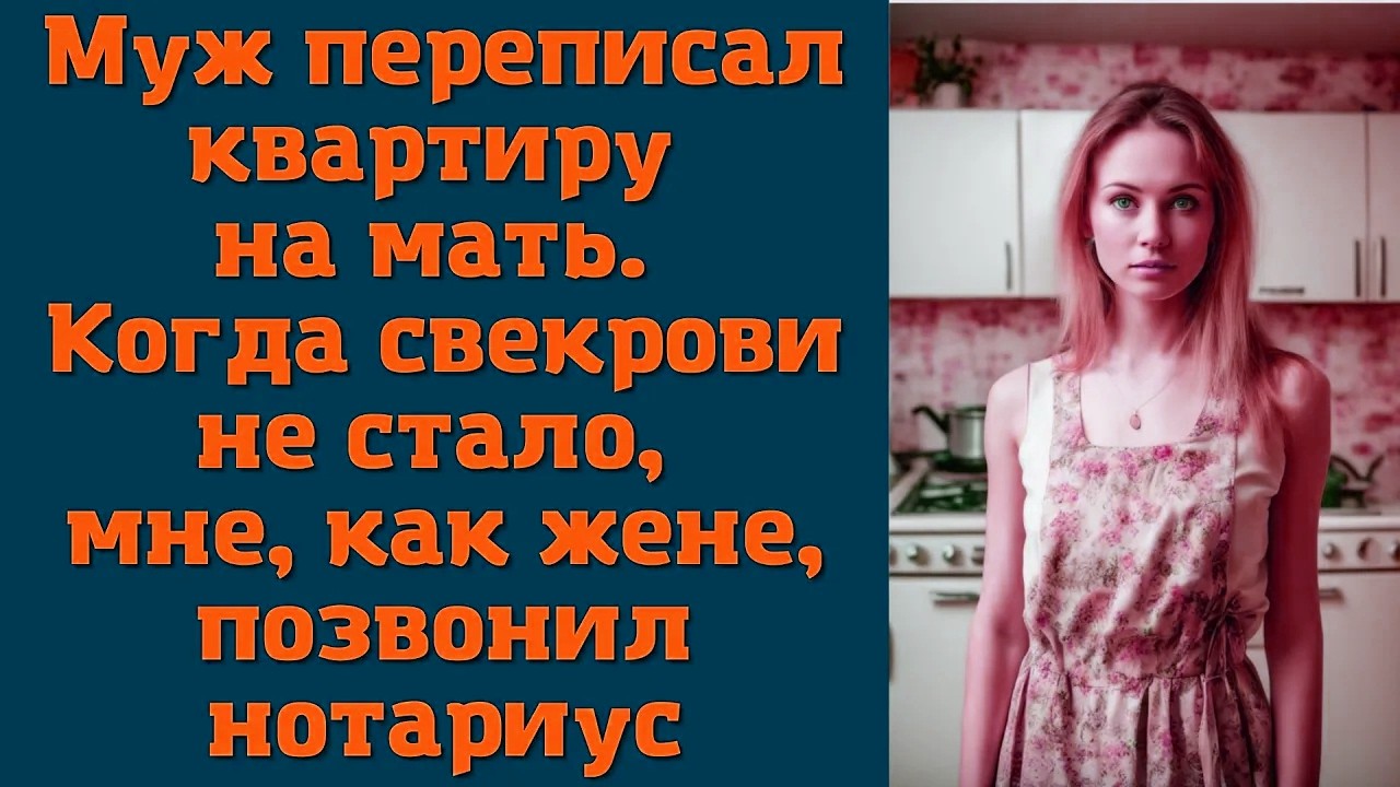 Муж переписал квартиру на мать. Когда свекрови не стало, мне, как жене, позвонил нотариус