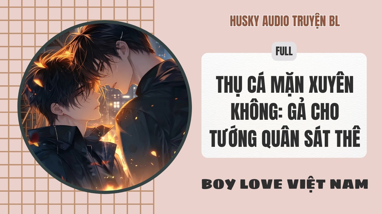 [Audio Đam Mỹ] - Thụ Cá Mặn Xuyên Không Gả Cho Tướng Quân Sát Thê [Full] - BoyLove