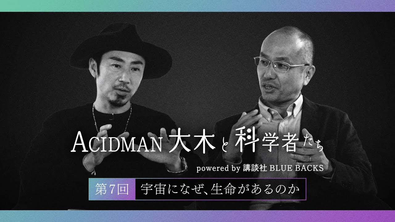 【ACIDMAN大木と科学者たち powered by 講談社ブルーバックス】第７回  宇宙になぜ、生命があるのか