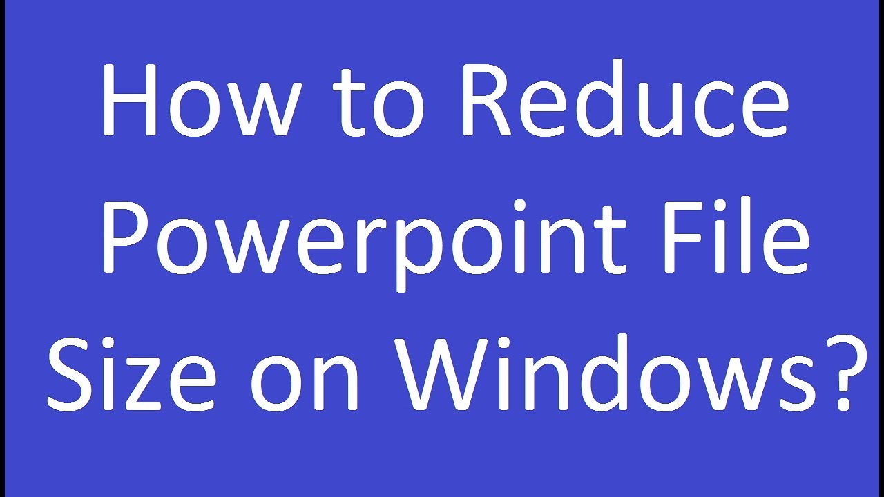 How to Reduce Powerpoint File Size on Windows?