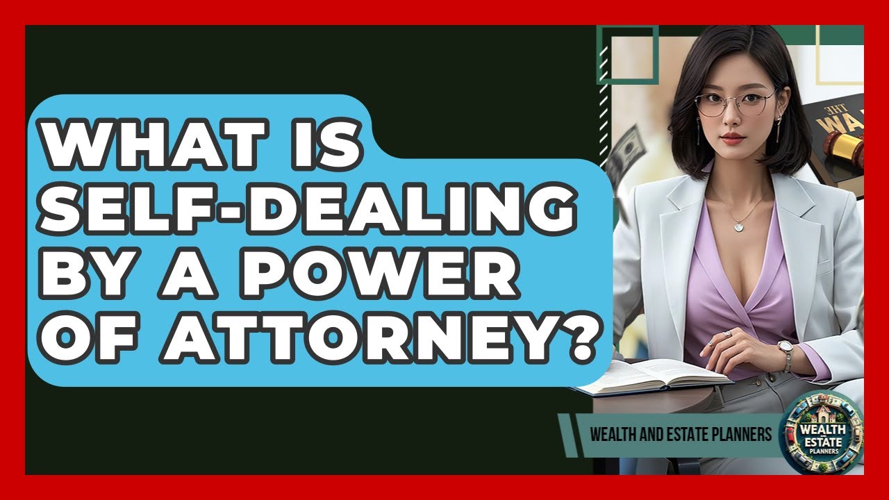 What Is Self-Dealing By A Power Of Attorney? - Wealth and Estate Planners
