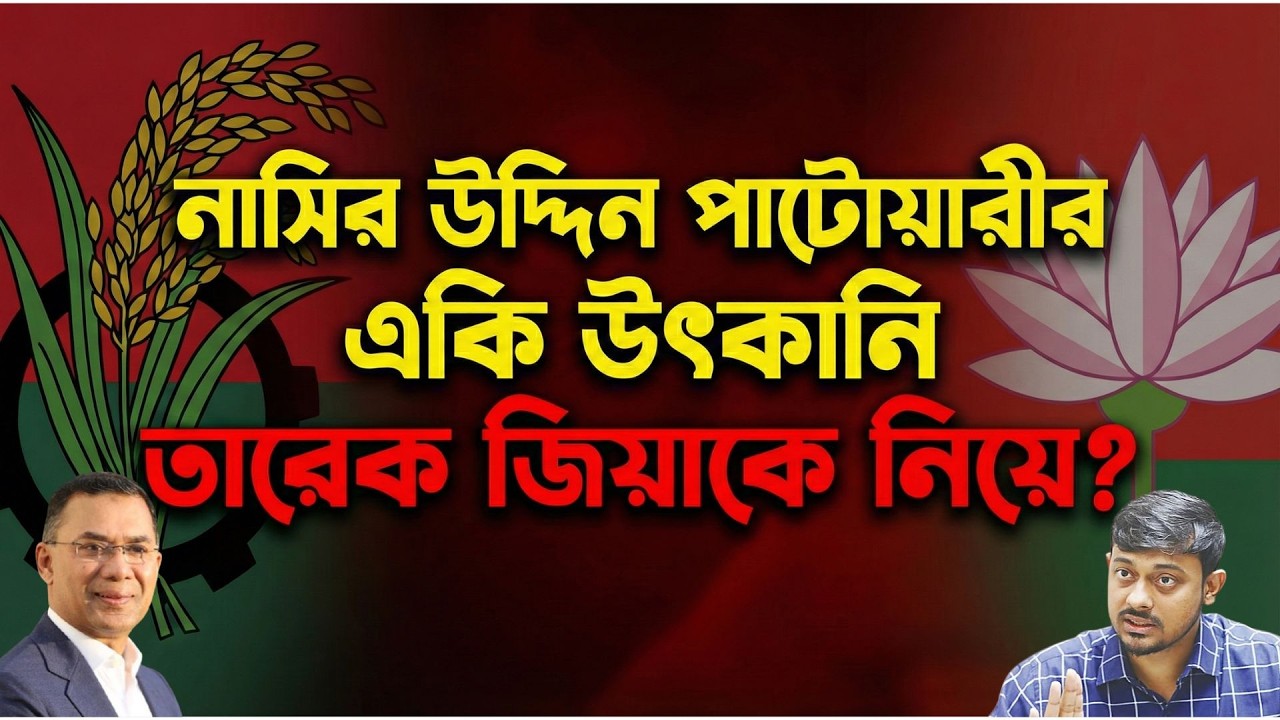 নাসির উদ্দিন পাটোয়ারী আউলায়ে গেলো নাকি ? তারেক জিয়াকে নিয়ে একি বক্তব্য !