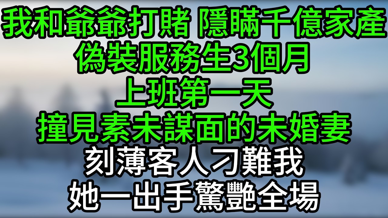 我和爺爺打賭，隱瞞千億家產偽裝服務生3個月，上班第一天，撞見素未謀面的未婚妻，刻薄客人刁難我，她一出手驚艷全場
