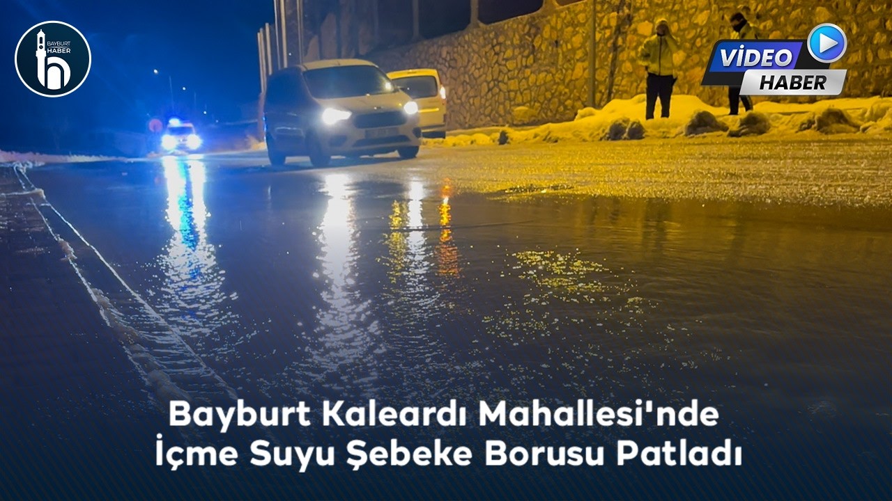 Bayburt Kaleardı Mahallesi'nde içme Suyu Şebeke Borusu Patladı