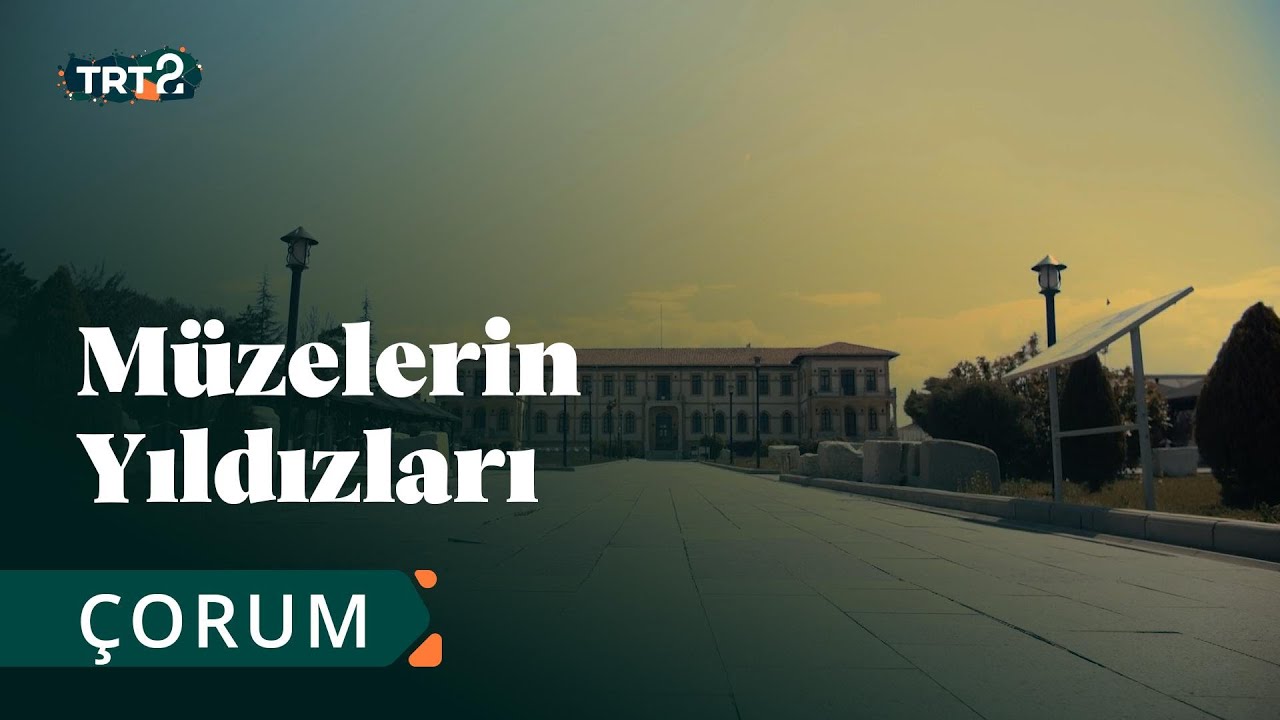 Çorum Arkeoloji ve Etnografya Müzesi | Müzelerin Yıldızları | 27. Bölüm