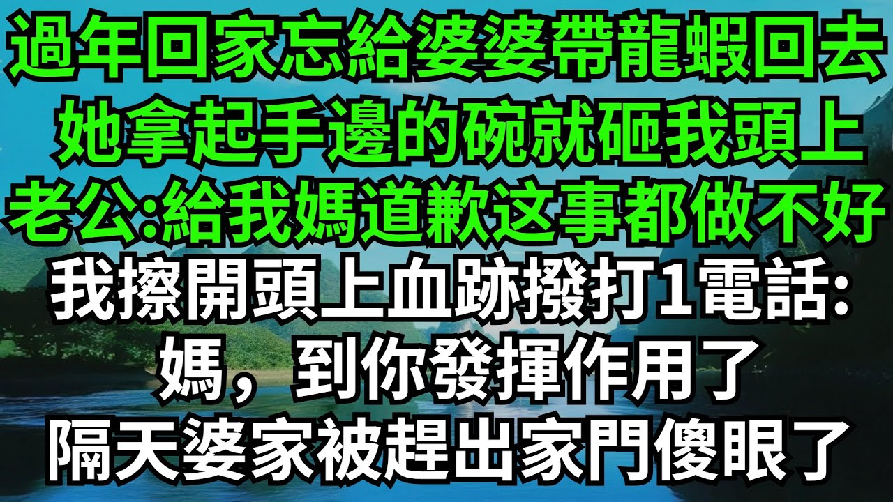 過年回家忘給婆婆帶龍蝦回去，她拿起手邊的碗就砸我頭上，老公:給我媽道歉這點小事都做不好，我擦開頭上血跡撥打1電話:媽到你發揮作用了，隔天婆家全員被趕出家門傻眼了#情感故事#爽文#婆媳關系#家庭生活