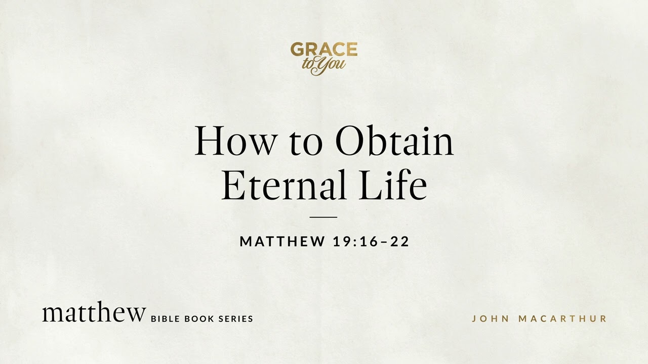 How to Obtain Eternal Life (Matthew 19:16–22) John MacArthur