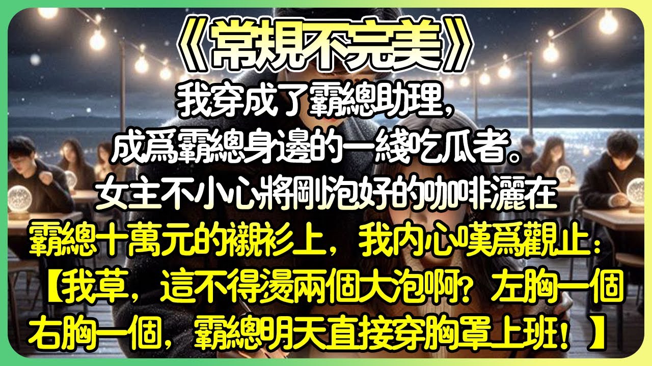 《常規不完美》💕我穿成了霸總助理，成為霸總身邊的一線吃瓜者。女主角不小心將剛泡好的咖啡灑在霸總十萬元的襯衫上，我表面驚慌訓斥，內心嘆為觀止。#薄荷听书