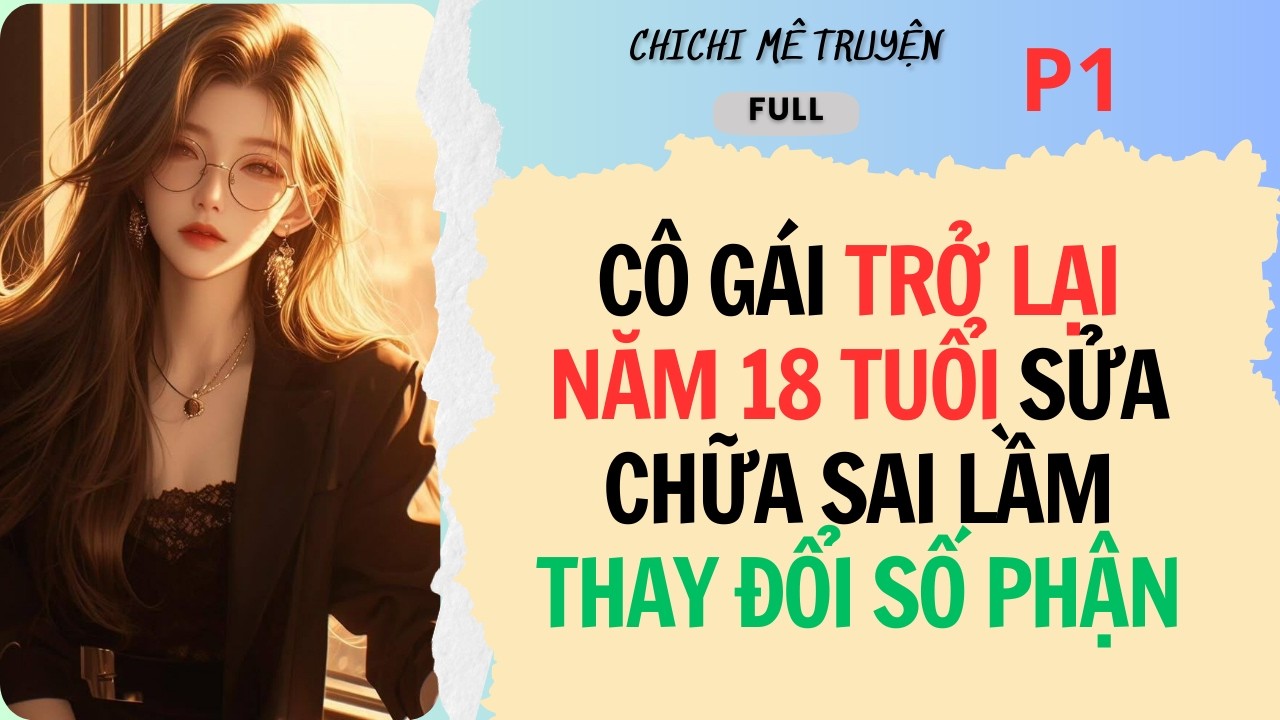 [Full Audio] - TRỞ LẠI NĂM 18 TUỔI SỬA CHỮA SAI LẦM THAY ĐỔI CUỘC ĐỜI / P1 - ChiChi Mê Truyện
