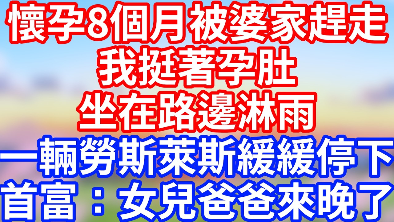 懷孕8個月被婆家趕走，我挺著孕肚坐路邊淋雨，一輛勞斯萊斯緩緩停下，首富：女兒，爸爸來晚了！#故事 #人生哲理 #講故事頻道 #富貴講故事